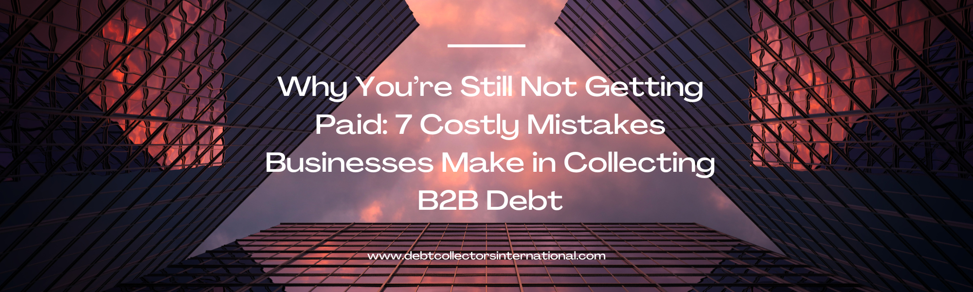 Skyscrapers viewed from below at sunset with the text: "Why You're Still Not Getting Paid: 7 Costly Mistakes Businesses Make in Collecting B2B Debt. Debt Recovery Solutions for Sheet Metal Companies. www.debtcollectorsinternational.com.